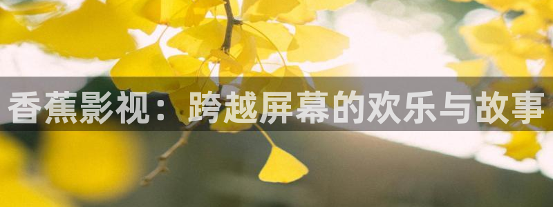 九九的视频全集：香蕉影视：跨越屏幕的欢乐与故事