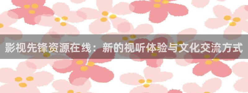 九九影院在线观看电视剧6090：影视先锋资源在线：新的视听体验与文化交流方式