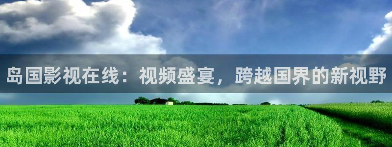 九九这里只有精品视频：岛国影视在线：视频盛宴，跨越国界的新视野