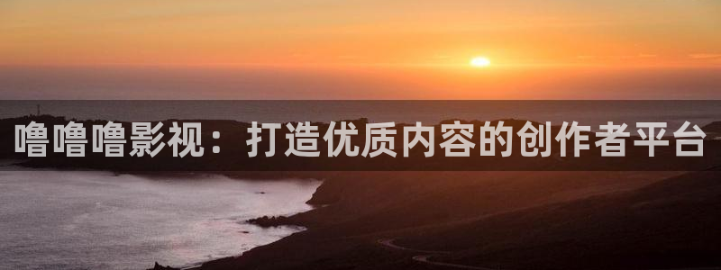 九九影院电视剧最新：噜噜噜影视：打造优质内容的创作者平台