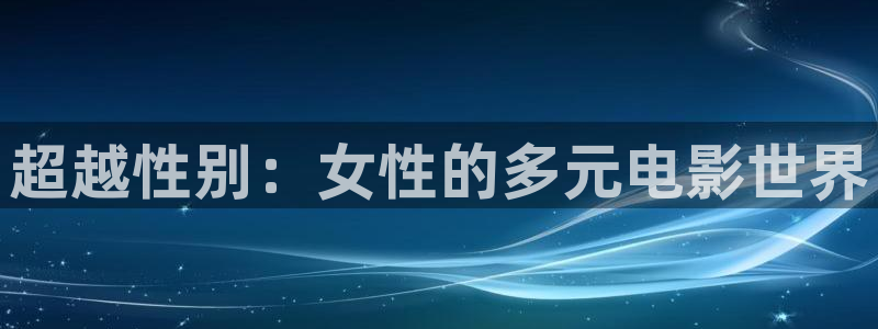 九九电影在线观看免费播放电视剧：超越性别：女性的多元电影世界